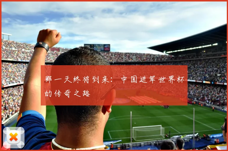 那一天终将到来：中国进军世界杯的传奇之路