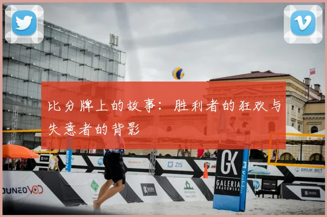 比分牌上的故事：胜利者的狂欢与失意者的背影