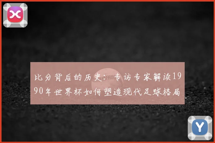 比分背后的历史：专访专家解读1990年世界杯如何塑造现代足球格局
