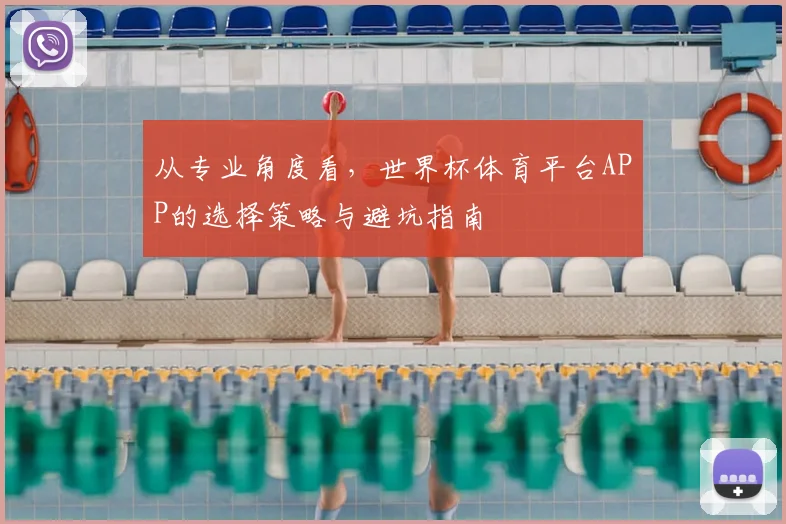 从专业角度看，世界杯体育平台APP的选择策略与避坑指南