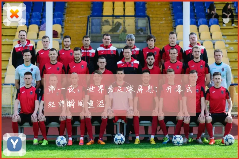 那一夜，世界为足球屏息：开幕式经典瞬间重温