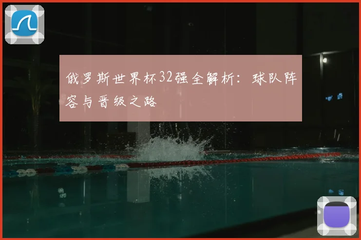 俄罗斯世界杯32强全解析：球队阵容与晋级之路
