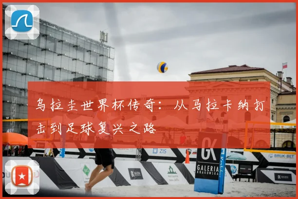 乌拉圭世界杯传奇：从马拉卡纳打击到足球复兴之路