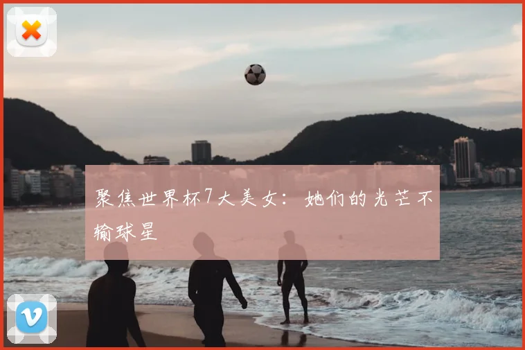 聚焦世界杯7大美女:她们的光芒不输球星