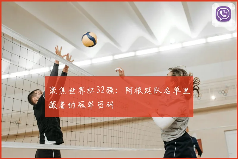 聚焦世界杯32强:阿根廷队名单里藏着的冠军密码