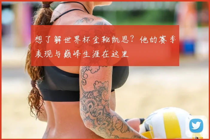 想了解世界杯金靴凯恩？他的赛季表现与巅峰生涯在这里