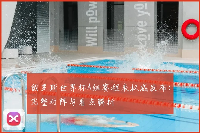 俄罗斯世界杯A组赛程表权威发布:完整对阵与看点解析