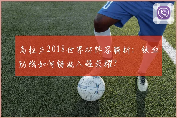 乌拉圭2018世界杯阵容解析：铁血防线如何铸就八强荣耀？