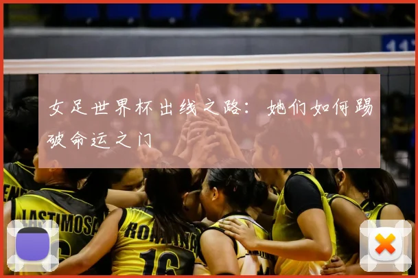 女足世界杯出线之路：她们如何踢破命运之门