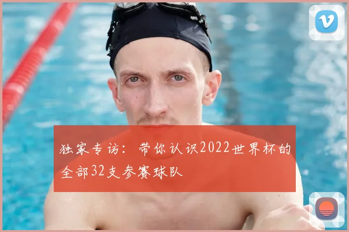 独家专访：带你认识2022世界杯的全部32支参赛球队