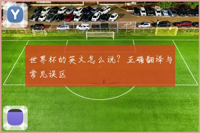 世界杯的英文怎么说？正确翻译与常见误区