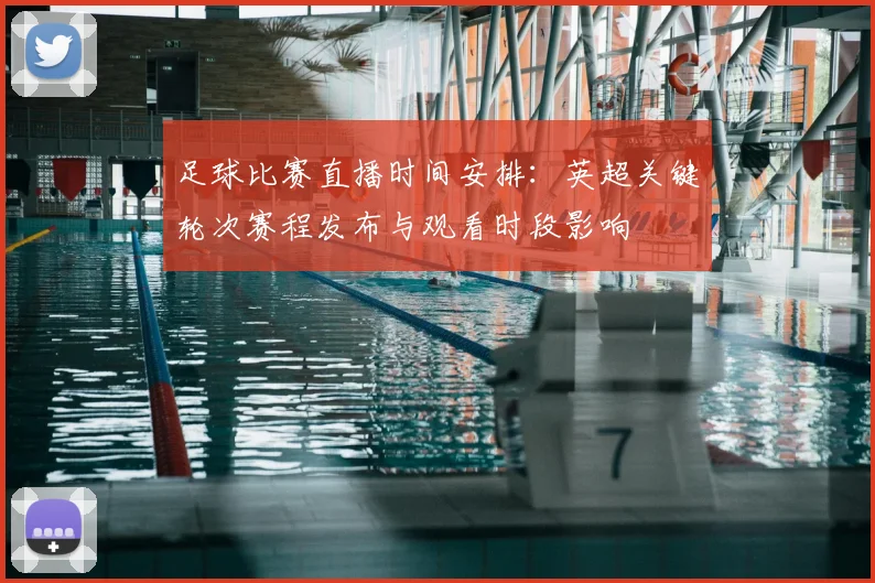 足球比赛直播时间安排：英超关键轮次赛程发布与观看时段影响