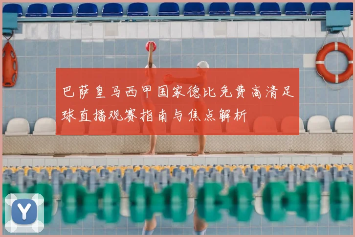 巴萨皇马西甲国家德比免费高清足球直播观赛指南与焦点解析