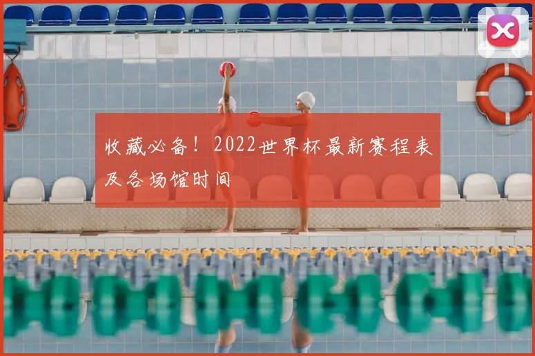 收藏必备！2022世界杯最新赛程表及各场馆时间