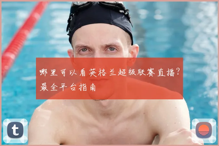 哪里可以看英格兰超级联赛直播？最全平台指南