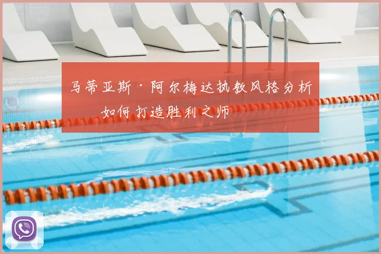 马蒂亚斯·阿尔梅达执教风格分析:如何打造胜利之师