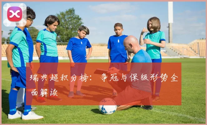 瑞典超积分榜：争冠与保级形势全面解读