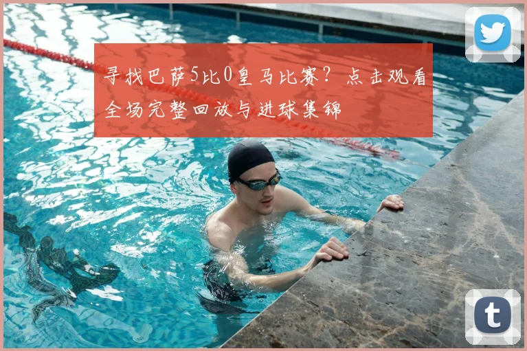 寻找巴萨5比0皇马比赛？点击观看全场完整回放与进球集锦