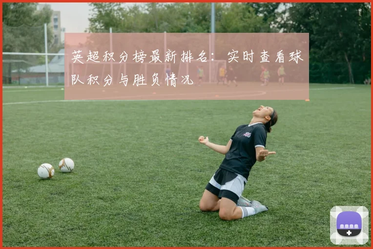 英超积分榜最新排名：实时查看球队积分与胜负情况