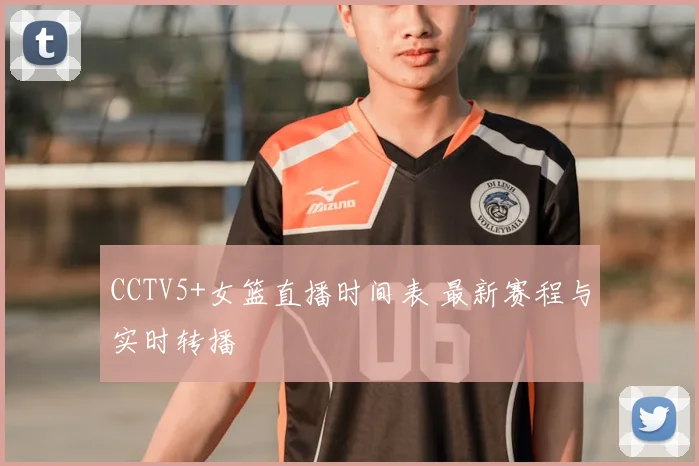 CCTV5+女篮直播时间表 最新赛程与实时转播