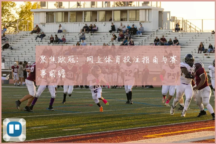 聚焦欧冠：网上体育投注指南与赛事前瞻