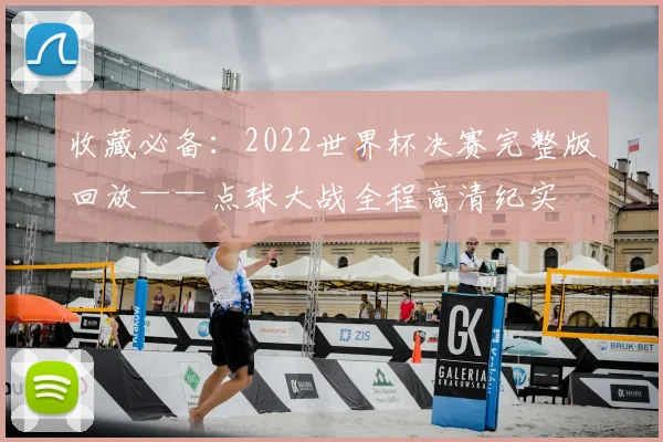 收藏必备：2022世界杯决赛完整版回放——点球大战全程高清纪实