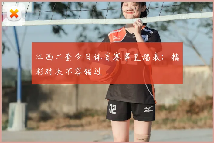 江西二套今日体育赛事直播表：精彩对决不容错过