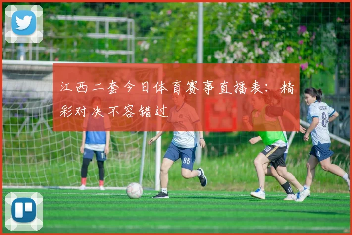 江西二套今日体育赛事直播表：精彩对决不容错过
