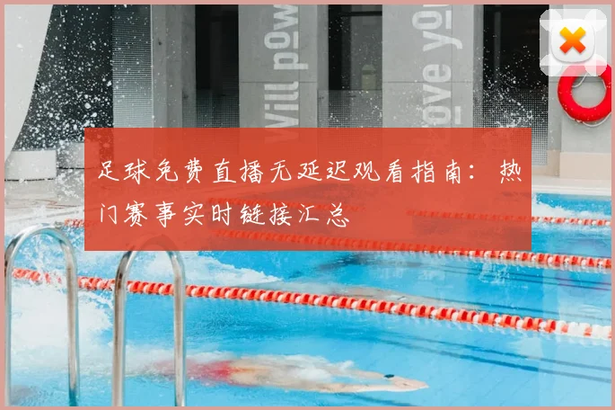 足球免费直播无延迟观看指南：热门赛事实时链接汇总