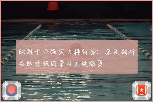 欧冠十六强实力排行榜：深度剖析各队晋级前景与关键球员