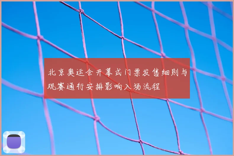 北京奥运会开幕式门票发售细则与观赛通行安排影响入场流程
