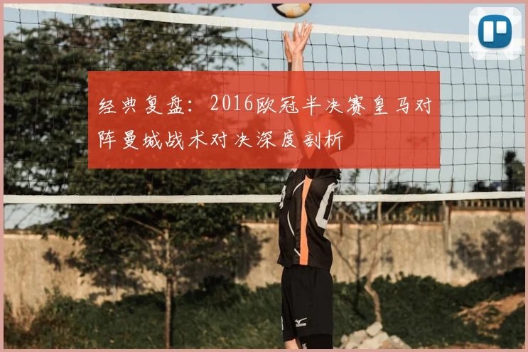 经典复盘：2016欧冠半决赛皇马对阵曼城战术对决深度剖析
