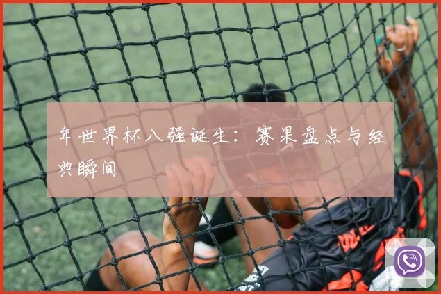 年世界杯八强诞生：赛果盘点与经典瞬间